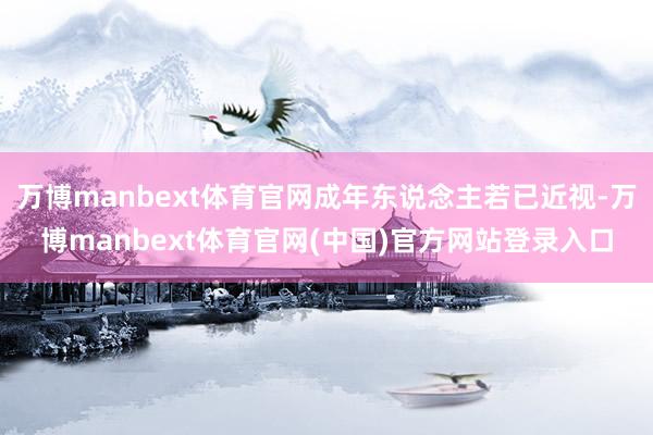 万博manbext体育官网成年东说念主若已近视-万博manbext体育官网(中国)官方网站登录入口
